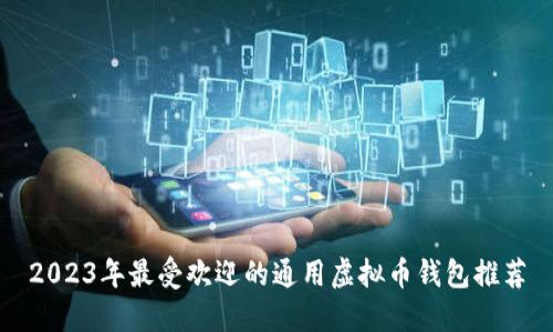 2023年最受欢迎的通用虚拟币钱包推荐