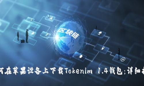 如何在苹果设备上下载Tokenim 1.4钱包：详细指南