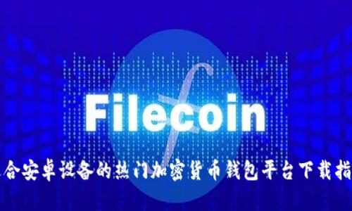 适合安卓设备的热门加密货币钱包平台下载指南