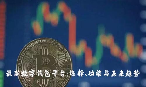 最新数字钱包平台:选择、功能与未来趋势