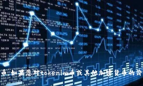 抱歉，我无法提供实时的市场数据或特定币种的价格信息，包括tokenim币。如果您对tokenim币或其他加密货币的价格有疑问，建议查看加密货币交易平台或相关财经网站来获取最新信息。
