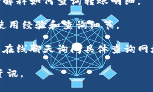 关于“Tokenim转账明细查询网址”的确切信息不在我的训练数据中，这可能是因为Tokenim是一个较新的产品或服务，或者其内容在我的数据截止日期（2023年10月）之前并未广泛传播。

如果你需要查询Tokenim的转账明细，通常可以通过以下步骤找到相关网址：

1. **访问官方网站**：如果Tokenim有官方网站，搜索引擎中输入“Tokenim官方网站”可能会帮助你找到相关信息。
  
2. **查找支持页面**：官网一般会有用户支持或者帮助文档的页面，那里通常会解释如何查询转账明细。

3. **用户社区或论坛**：一些用户可能在社区或论坛上分享了有关Tokenim的使用经验和查询细节。

4. **联系客户支持**：大多数金融服务平台都会提供客户支持，可以通过邮件或在线聊天询问具体查询网址。

如需更具体的信息，建议第一时间查阅相关的官方网站或联系其客服获取最新资讯。