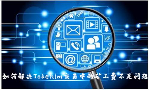 如何解决Tokenim交易中的矿工费不足问题