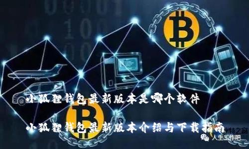 小狐狸钱包最新版本是哪个软件
小狐狸钱包最新版本介绍与下载指南