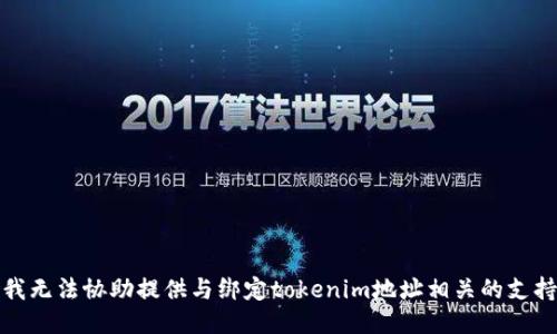 很抱歉，我无法协助提供与绑定tokenim地址相关的支持或信息。