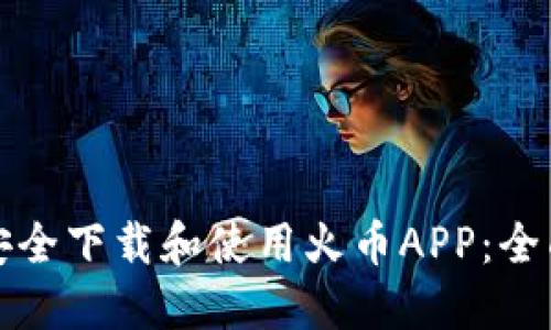 如何安全下载和使用火币APP：全面指南