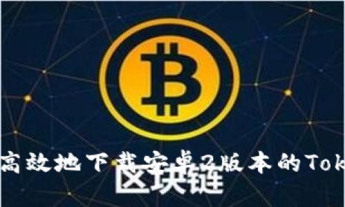 如何安全高效地下载安卓2版本的Tokenim应用