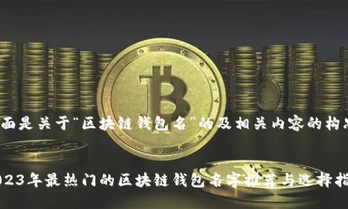 下面是关于“区块链钱包名”的及相关内容的构思。
2023年最热门的区块链钱包名字推荐与选择指南