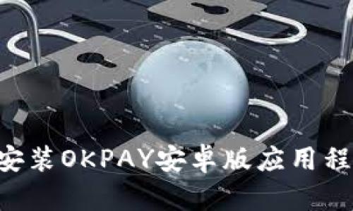 如何下载并安装OKPAY安卓版应用程序：详细指南