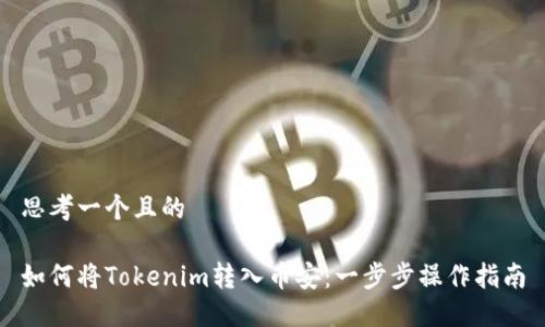 思考一个且的
如何将Tokenim转入币安:一步步操作指南