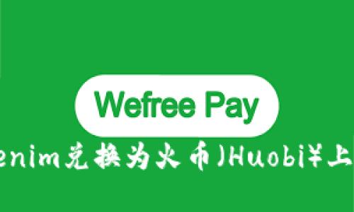 如何将Tokenim兑换为火币(Huobi)上的数字货币