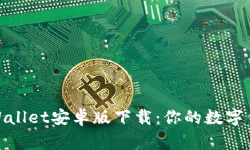 安全便捷的Wallet安卓版下载:你的数字钱包最佳选择