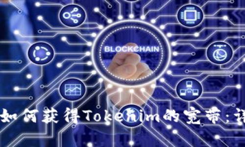 ### 如何获得Tokenim的宽带：详细指南