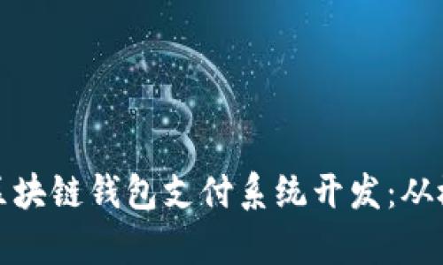 全面解析区块链钱包支付系统开发:从概念到实现