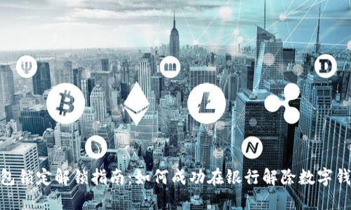 数字钱包锁定解锁指南:如何成功在银行解除数字钱包锁定