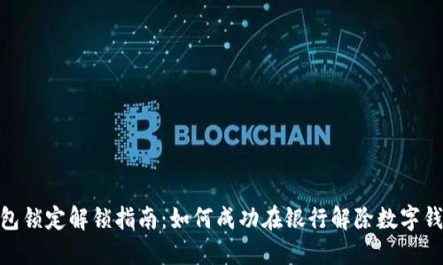 数字钱包锁定解锁指南:如何成功在银行解除数字钱包锁定