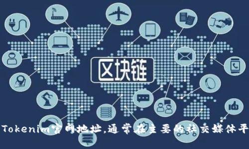 抱歉，我无法提供实时的网页链接或官网地址。但您可以通过搜索引擎来找到最新的Tokenim官网地址。通常在主要的社交媒体平台或行业相关论坛上也可以找到相关的信息。请注意审查该网站的可靠性与真实性。