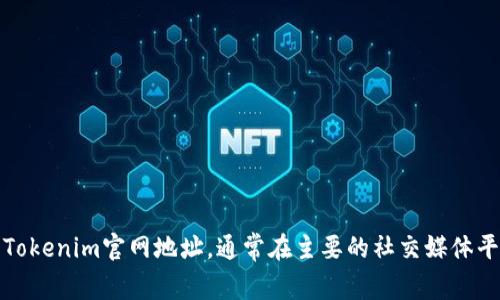抱歉，我无法提供实时的网页链接或官网地址。但您可以通过搜索引擎来找到最新的Tokenim官网地址。通常在主要的社交媒体平台或行业相关论坛上也可以找到相关的信息。请注意审查该网站的可靠性与真实性。