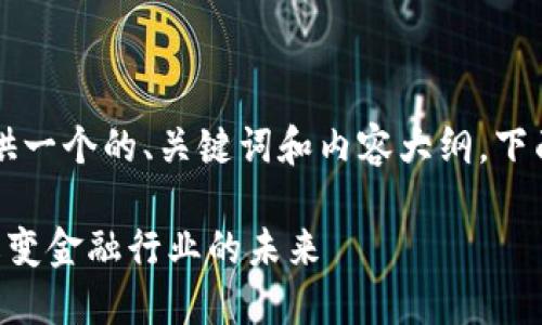 当然,可以为您提供一个的、关键词和内容大纲。下面是一个示范框架。
区块链技术如何改变金融行业的未来