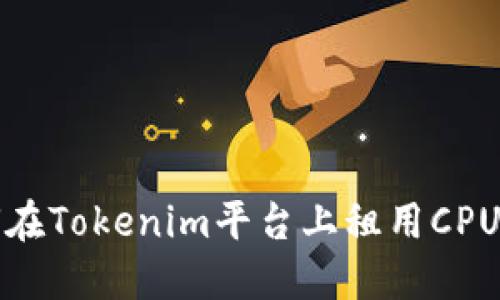 如何在Tokenim平台上租用CPU资源