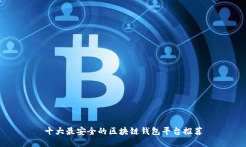 十大最安全的区块链钱包平台推荐