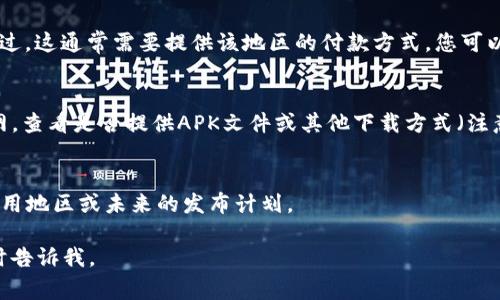 关于“Tokenim”这一应用程序的下载地区问题，通常取决于多个因素，包括应用程序的开发者、地区限制以及用户的Apple ID所绑定的国家或地区等。以下是一些可能的情况和解决方法：

### Tokenim应用程序的下载地区说明

1. **地区限制**：
   - 一些应用程序可能只在特定国家或地区的App Store中提供下载。如果您的账户注册的地区与Tokenim的发布地区不符，您可能无法在App Store中找到该应用。

2. **Apple ID地区设置**：
   - 用户可以通过更改Apple ID的地区设置来访问其他地区的应用程序。不过，这通常需要提供该地区的付款方式。您可以在iPhone或iPad的“设置”中找到“Apple ID”，然后选择“国家/地区”进行修改。

3. **使用其他途径**：
   - 如果您无法通过官方App Store下载Tokenim，可以尝试访问应用的官网，查看是否提供APK文件或其他下载方式（注意安全，确保下载来源可靠）。

4. **联系开发者**：
   - 如果您仍然不能找到Tokenim，不妨尝试联系该应用的开发者，询问其可用地区或未来的发布计划。

希望这些信息对您有帮助！如果您有具体问题或需要进一步的详细信息，请随时告诉我。