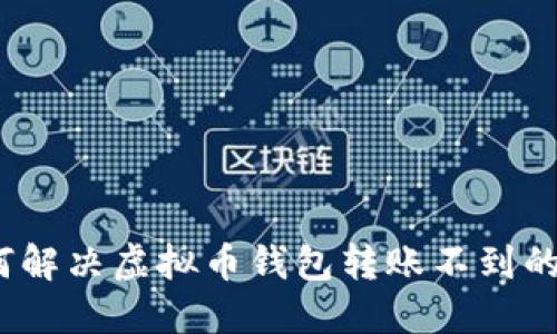 : 如何解决虚拟币钱包转账不到的问题?