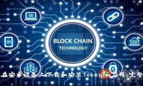 如何在安卓设备上下载和安装Tokenim应用:完整指南