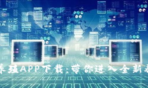 区块链养殖APP下载:带你进入全新养殖时代