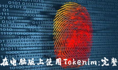   
如何在电脑版上使用Tokenim：完整教程