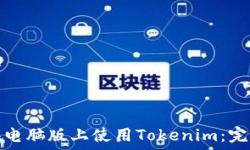   
如何在电脑版上使用Tokenim：完整教程