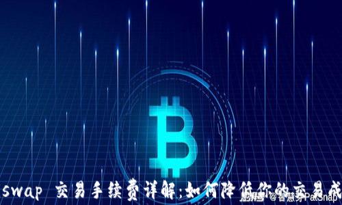 
Uniswap 交易手续费详解：如何降低你的交易成本？