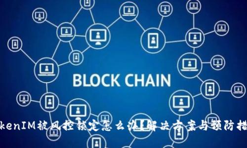 TokenIM被风控锁定怎么办?解决方案与预防措施