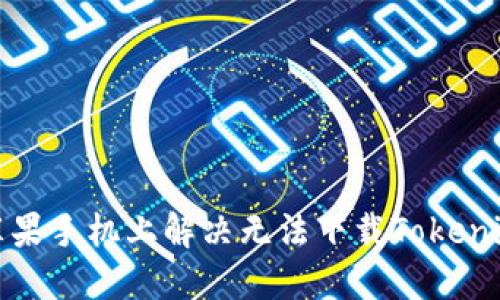 如何在苹果手机上解决无法下载Tokenim的问题
