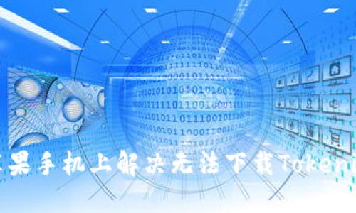 如何在苹果手机上解决无法下载Tokenim的问题