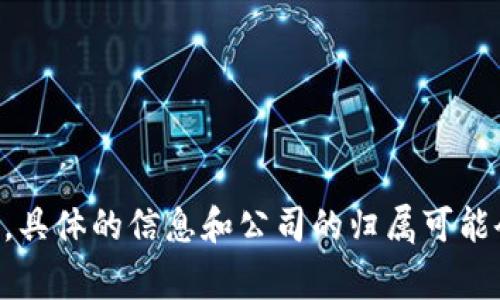 Tokenim 是一家致力于区块链技术和加密货币的公司，通常与数字资产管理、ICO（初始代币发行）以及区块链解决方案等领域相关联。然而，具体的信息和公司的归属可能会随着时间的推移而变化。因此，了解Tokenim所在的确切公司以及其最新的业务动态，可以参考其官方网站或相关财经媒体上的最新报道。
