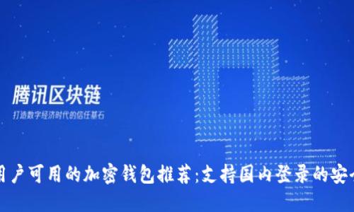 中国用户可用的加密钱包推荐：支持国内登录的安全选择