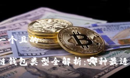 思考一个且的
区块链钱包类型全解析:哪种最适合你?
