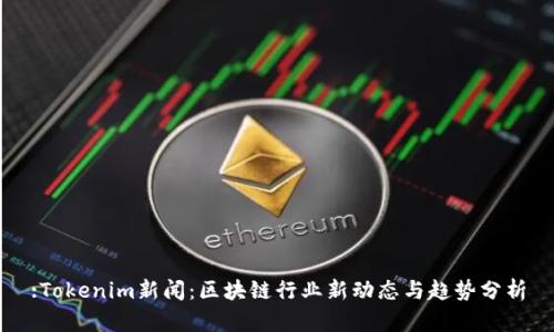 :Tokenim新闻：区块链行业新动态与趋势分析