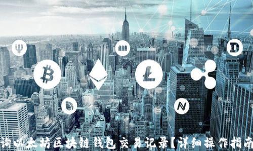 
如何查询以太坊区块链钱包交易记录？详细操作指南和技巧