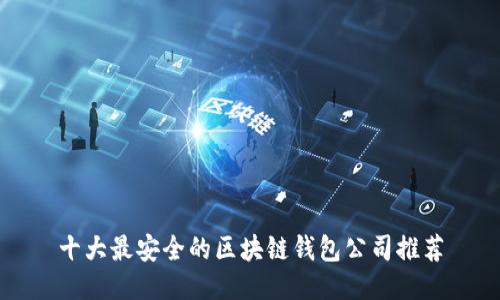 十大最安全的区块链钱包公司推荐