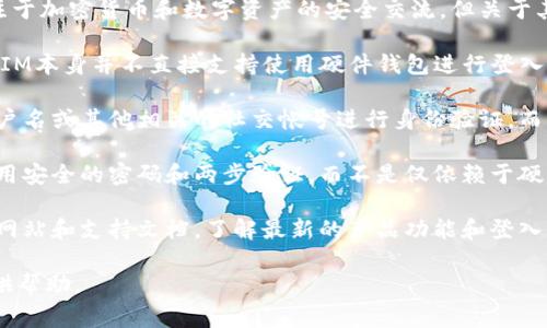 根据我了解的信息，“TokenIM”通常是指一种基于区块链的即时通讯工具，专注于加密货币和数字资产的安全交流。但关于其是否可以进行“LD（Ledger）”登入，以下是几个可能的解读：

1. **TokenIM与Ledger的兼容性**：如果“LD”指的是Ledger硬件钱包，TokenIM本身并不直接支持使用硬件钱包进行登入。Ledger钱包通常用于存储加密货币，并通过专门的应用程序进行交易和管理。

2. **通过其他方式登入**：使用TokenIM进行登入通常需要用户通过邮箱、用户名或其他相关的社交帐号进行身份验证，而不是直接通过Ledger这样的硬件钱包。

3. **安全性和隐私**：如果用户希望在TokenIM上进行安全交流，建议同时使用安全的密码和两步验证，而不是仅依赖于硬件钱包。

4. **官方指南和支持**：如果有具体的需求或问题，最好参考TokenIM的官方网站和支持文档，了解最新的产品功能和登入方式。

如果你有具体的问题或者想要更深入了解某个方面，请详细说明，我会尽力提供帮助。