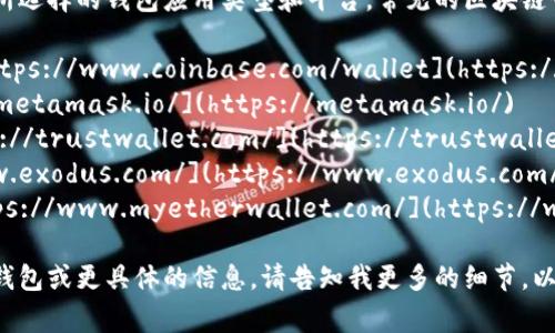 区块链钱包的具体网址取决于你所选择的钱包应用类型和平台。常见的区块链钱包有一些知名的公司和应用，如：

1. **Coinbase Wallet** - [https://www.coinbase.com/wallet](https://www.coinbase.com/wallet)
2. **Metamask** - [https://metamask.io/](https://metamask.io/)
3. **Trust Wallet** - [https://trustwallet.com/](https://trustwallet.com/)
4. **Exodus** - [https://www.exodus.com/](https://www.exodus.com/)
5. **MyEtherWallet** - [https://www.myetherwallet.com/](https://www.myetherwallet.com/)

如果你在寻找特定类型的区块链钱包或更具体的信息，请告知我更多的细节，以便我可以提供更准确的帮助。
