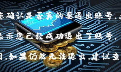 要退出 Tokenim 账号，可以按照以下步骤进行：

1. **登录 Tokenim**：首先，在您的设备上打开 Tokenim 应用或网站，并用您的账号登录。

2. **进入个人中心**：在界面的某个位置，通常在右上角，找到您的头像或名字，点击进入个人中心或者账户设置。

3. **找到退出账号的选项**：在个人中心或设置页面，浏览菜单，查找“退出账号”、“注销”或“安全退出”的选项。这个选项可能在“账户设置”或“安全设置”下。

4. **确认退出**：点击退出选项后，可能会弹出确认窗口，要求您确认是否真的要退出账号。点击“确认”或“是”以完成退出。

5. **退出成功**：完成以上步骤后，您应该会返回到登录界面，表示您已经成功退出了账号。

如果遇到任何问题，您可以试着清除浏览器缓存或重新启动应用。如果仍然无法退出，建议查看 Tokenim 的帮助文档或联系客服寻求进一步的支持。