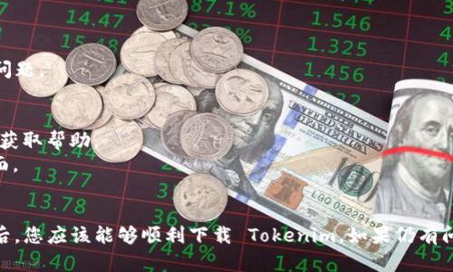 在这种情况下，您可能面临以下问题：Tokenim 应用的下载、安装或使用过程中的一些障碍。以下是一些可能的解决方案和建议，帮助您顺利下载和使用 Tokenim。

### 1. 检查设备兼容性
确保您的设备满足 Tokenim 的最低系统要求。
- **操作系统**：Tokenim 可能只支持特定版本的 iOS 或安卓系统，请查阅 Tokenim 的官方网站或应用商店页面确认。
- **设备型号**：某些老旧设备可能无法支持最新版应用。

### 2. 网络连接
确保您有稳定的互联网连接，这对下载大部分应用至关重要。
- **Wi-Fi**：连接到可靠的 Wi-Fi 网络下载应用。
- **移动数据**：如果您使用移动数据，确保您的流量充足。

### 3. 应用商店设置
从官方应用商店下载 Tokenim 是确保安全的一种方式。
- **iOS 用户**：请在 App Store 中搜索 