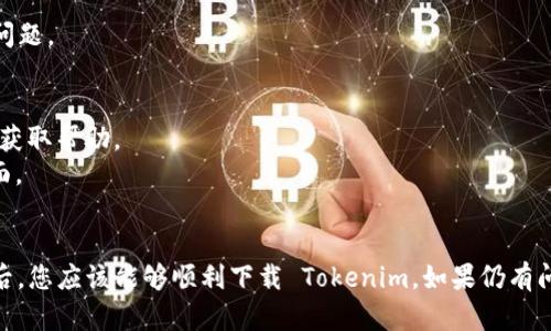 在这种情况下，您可能面临以下问题：Tokenim 应用的下载、安装或使用过程中的一些障碍。以下是一些可能的解决方案和建议，帮助您顺利下载和使用 Tokenim。

### 1. 检查设备兼容性
确保您的设备满足 Tokenim 的最低系统要求。
- **操作系统**：Tokenim 可能只支持特定版本的 iOS 或安卓系统，请查阅 Tokenim 的官方网站或应用商店页面确认。
- **设备型号**：某些老旧设备可能无法支持最新版应用。

### 2. 网络连接
确保您有稳定的互联网连接，这对下载大部分应用至关重要。
- **Wi-Fi**：连接到可靠的 Wi-Fi 网络下载应用。
- **移动数据**：如果您使用移动数据，确保您的流量充足。

### 3. 应用商店设置
从官方应用商店下载 Tokenim 是确保安全的一种方式。
- **iOS 用户**：请在 App Store 中搜索 
