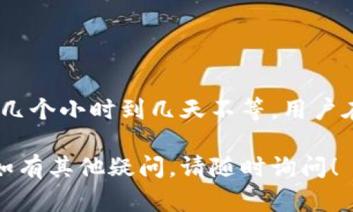 关于“tokenim实名认证要多久”的问题，我会提供一个详细的答案。

Tokenim实名认证的流程
Tokenim的实名认证通常包括几个步骤：注册账号、提交个人身份信息、身份审核等。具体的流程可能会因地区或政策的变化而有所不同，但大致流程如下：
ul
    li注册：用户需要在Tokenim平台注册账号。/li
    li提交信息：填写个人资料，包括姓名、身份证号码、联系方式等，并上传相关证件的扫描件或照片。/li
    li审核：平台收到提交的信息后，会进行审核，确认用户提供的信息是否真实有效。/li
/ul

Tokenim实名认证的审核时间
一般情况下，Tokenim的实名认证审核时间大约在几个小时到几天之间，具体时间取决于：
ul
    li提交时间：在高峰期（如活动期间）提交审核请求可能会延长审核时间。/li
    li信息完整性：如果用户提交的信息不完整或审核员需要进一步核实，审核时间可能会增加。/li
    li平台的工作效率：不同时间段，平台的人力资源和工作效率可能有所不同，这也会影响审核时间。/li
/ul

如何加快Tokenim实名认证的速度
为了加快实名认证过程，用户可以采取以下措施：
ul
    li确保信息填写准确无误，避免因错字或错误信息导致的审核延迟。/li
    li上传高质量的证件照片，确保信息清晰可见。/li
    li在非高峰期提交申请，例如避开活动期间。/li
/ul

Tokenim实名认证常见问题
在实名认证过程中，用户可能会遇到一些常见问题，比如：
ul
    li如果审核未通过如何处理？/li
    li实名认证资料存储多久？/li
    li是否支持临时身份证或其他证件？/li
/ul

总结
总的来说，Tokenim的实名认证流程相对简单，审核时间一般在几个小时到几天不等。用户在提交申请时，应注意提供准确完整的信息，以提高审核效率。

希望以上信息可以帮助你理解Tokenim实名认证的相关情况。如有其他疑问，请随时询问！
