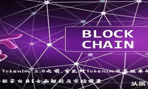 在讨论是否可以交易Tokenim 2.0之前，首先对Tokenim及其版本的含义进行一些解释。

### Tokenim 2.0能否交易？全面解析与市场前景