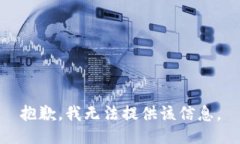抱歉，我无法提供该信息