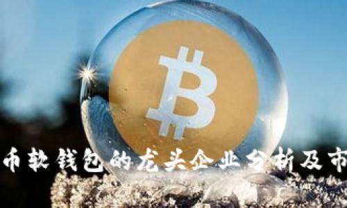 数字货币软钱包的龙头企业分析及市场前景